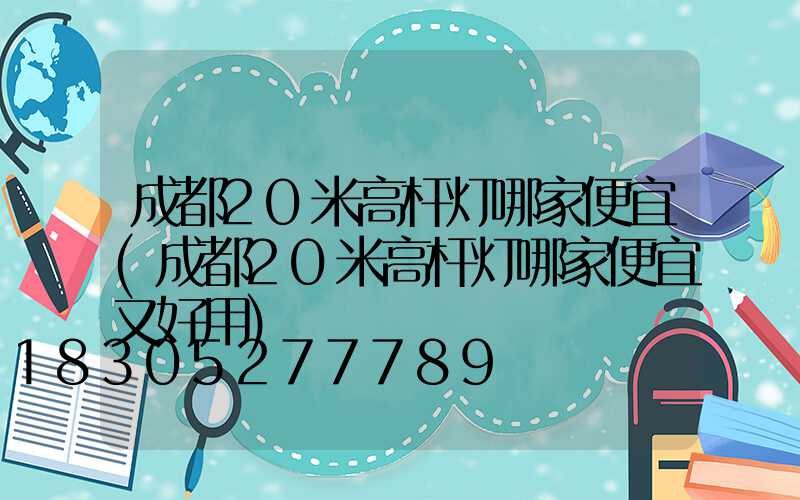 成都20米高杆灯哪家便宜(成都20米高杆灯哪家便宜又好用)