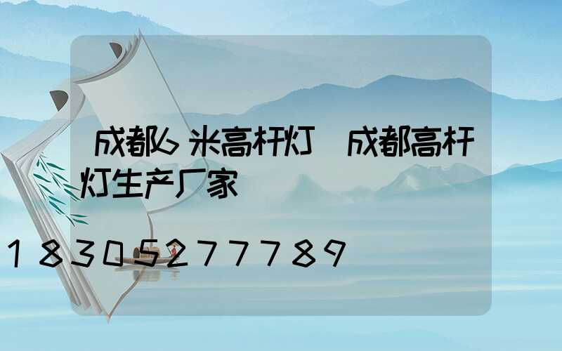 成都6米高杆灯(成都高杆灯生产厂家)