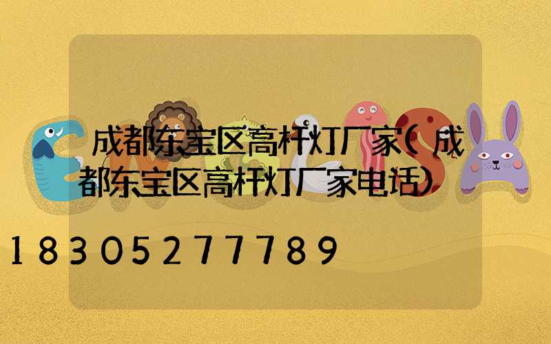 成都东宝区高杆灯厂家(成都东宝区高杆灯厂家电话)