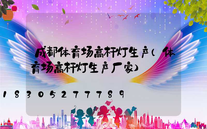 成都体育场高杆灯生产(体育场高杆灯生产厂家)