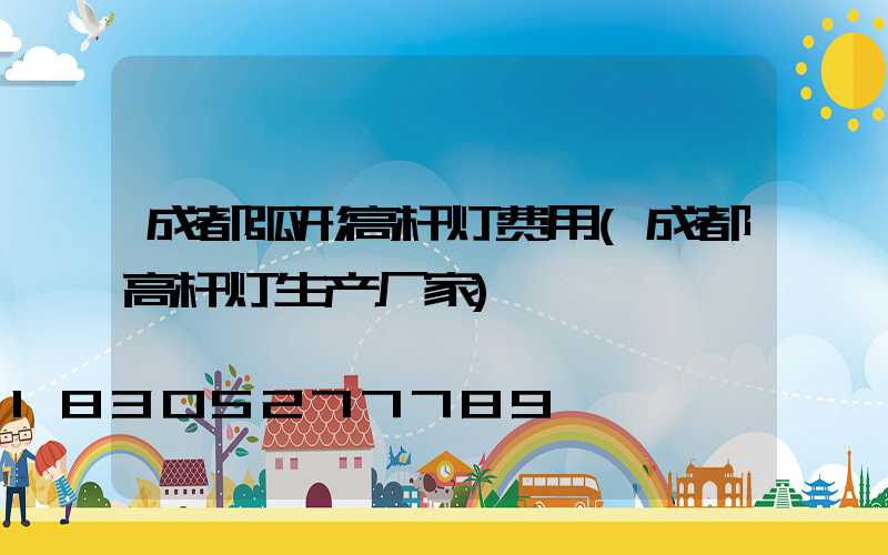 成都弧形高杆灯费用(成都高杆灯生产厂家)