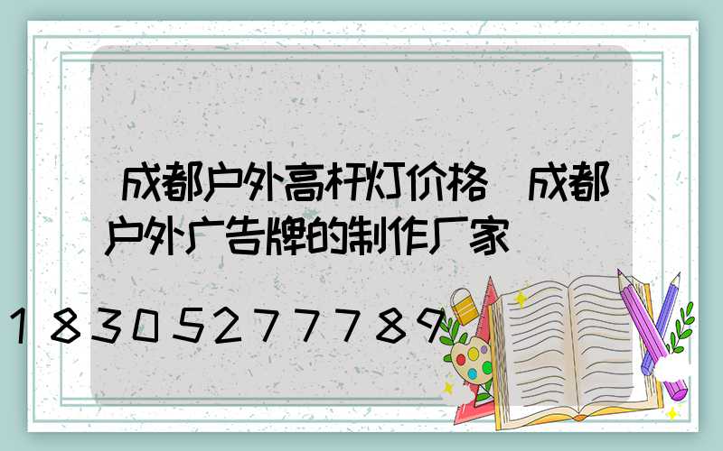 成都户外高杆灯价格(成都户外广告牌的制作厂家)