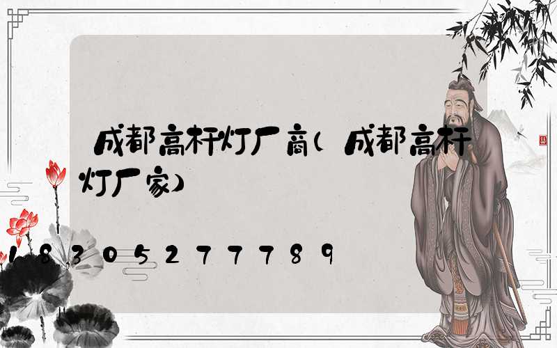 成都高杆灯厂商(成都高杆灯厂家)