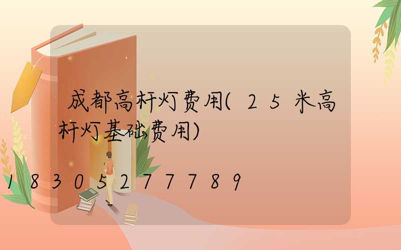 成都高杆灯费用(25米高杆灯基础费用)