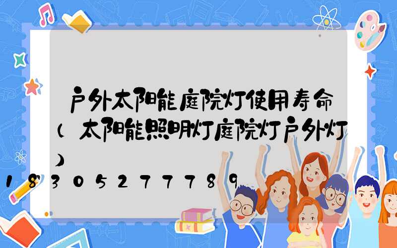 户外太阳能庭院灯使用寿命(太阳能照明灯庭院灯户外灯)