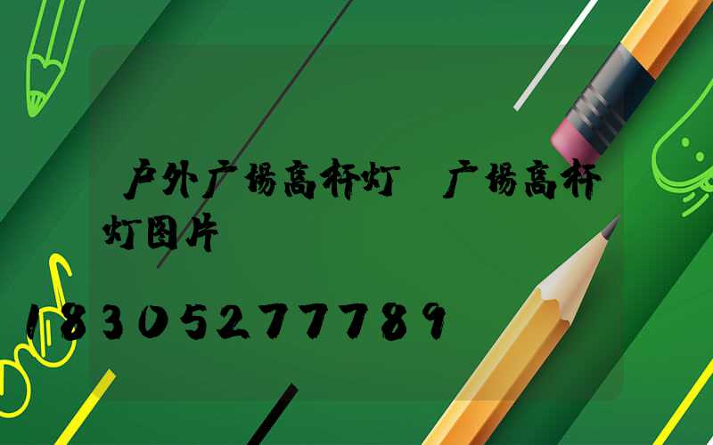 户外广场高杆灯(广场高杆灯图片)