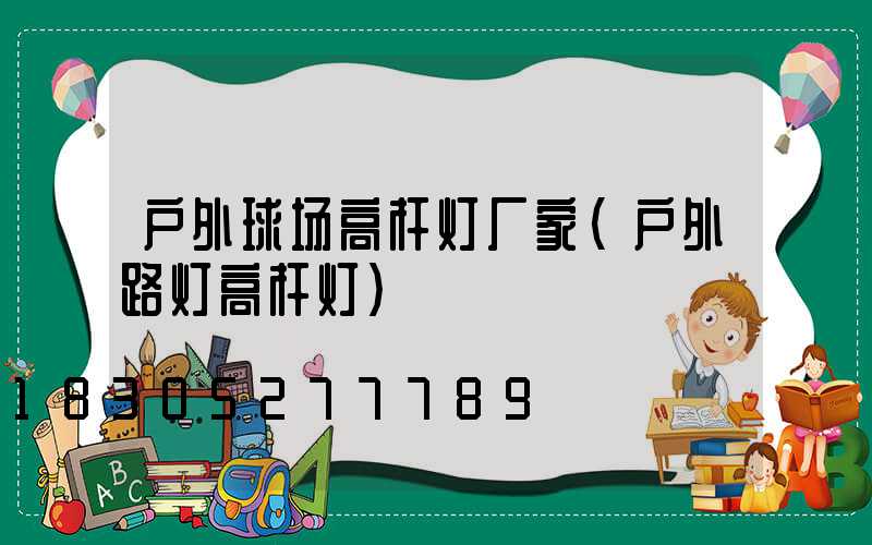 户外球场高杆灯厂家(户外路灯高杆灯)