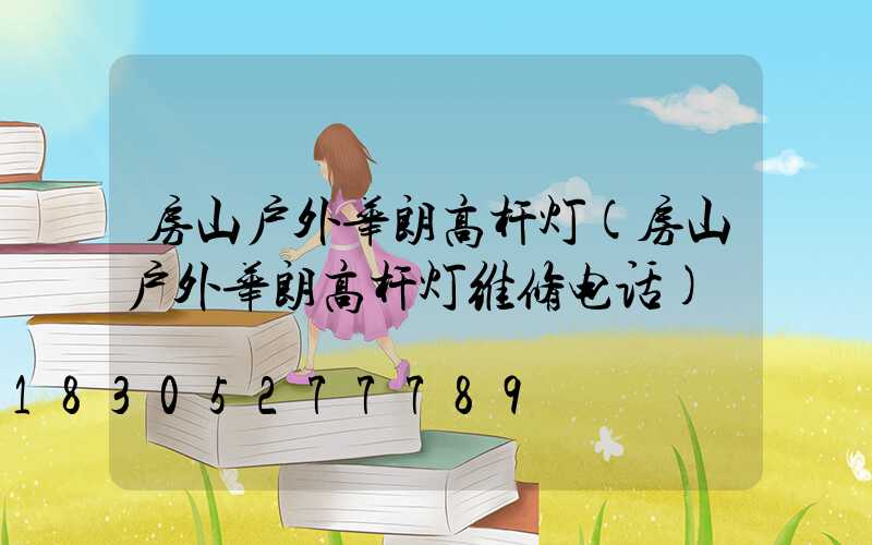 房山户外华朗高杆灯(房山户外华朗高杆灯维修电话)