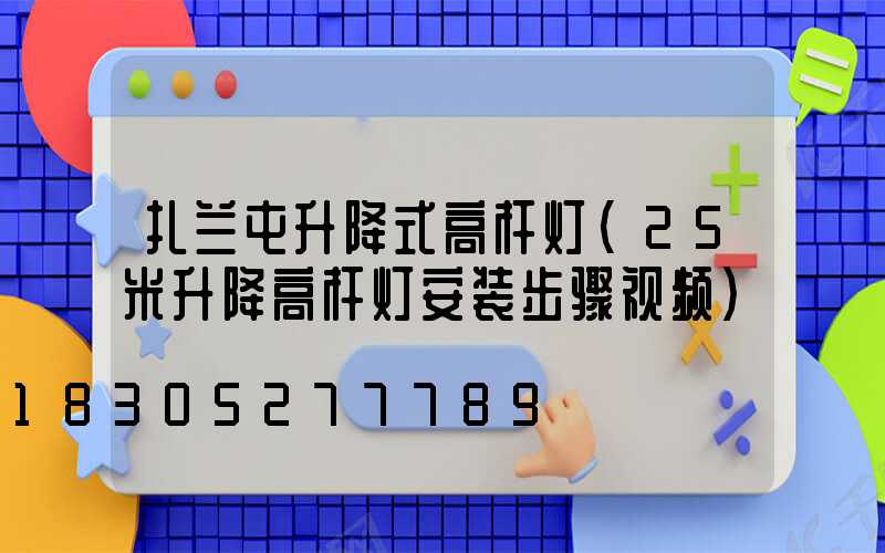 扎兰屯升降式高杆灯(25米升降高杆灯安装步骤视频)