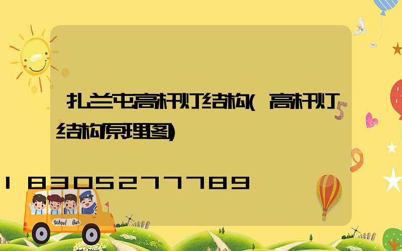 扎兰屯高杆灯结构(高杆灯结构原理图)