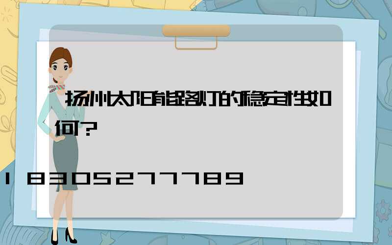 扬州太阳能路灯的稳定性如何？