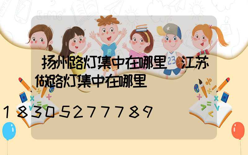 扬州路灯集中在哪里(江苏做路灯集中在哪里)
