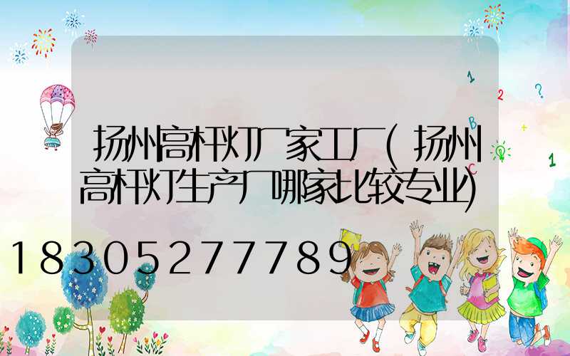 扬州高杆灯厂家工厂(扬州高杆灯生产厂哪家比较专业)