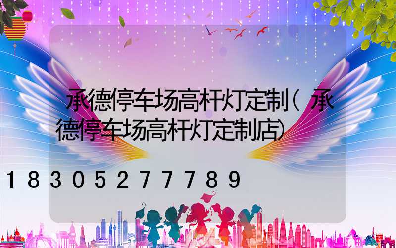 承德停车场高杆灯定制(承德停车场高杆灯定制店)