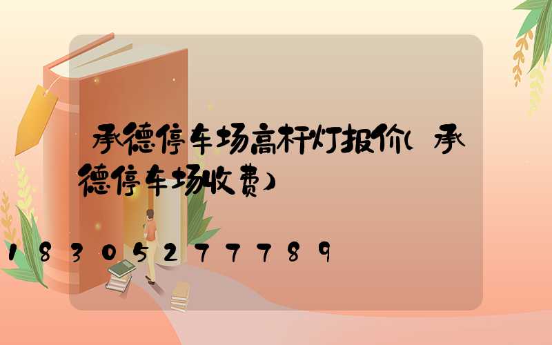 承德停车场高杆灯报价(承德停车场收费)