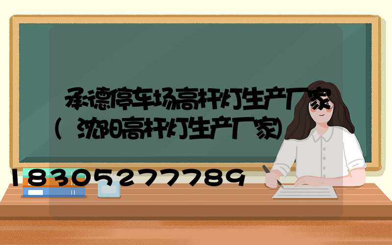 承德停车场高杆灯生产厂家(沈阳高杆灯生产厂家)