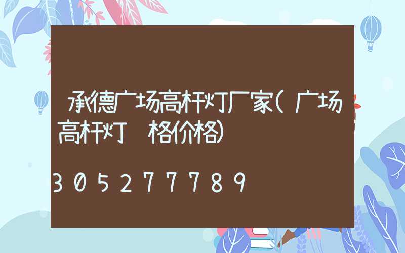承德广场高杆灯厂家(广场高杆灯规格价格)