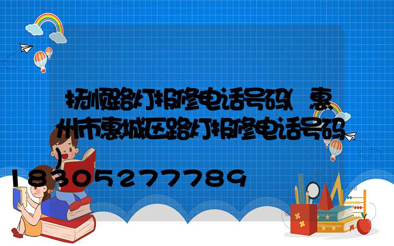 抚顺路灯报修电话号码(惠州市惠城区路灯报修电话号码)