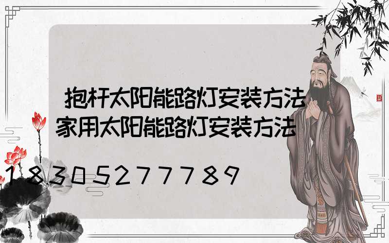 抱杆太阳能路灯安装方法(家用太阳能路灯安装方法)
