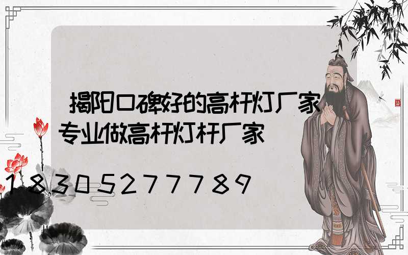 揭阳口碑好的高杆灯厂家(专业做高杆灯杆厂家)