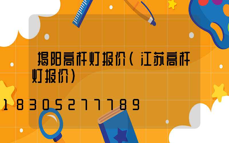 揭阳高杆灯报价(江苏高杆灯报价)