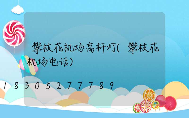 攀枝花机场高杆灯(攀枝花机场电话)