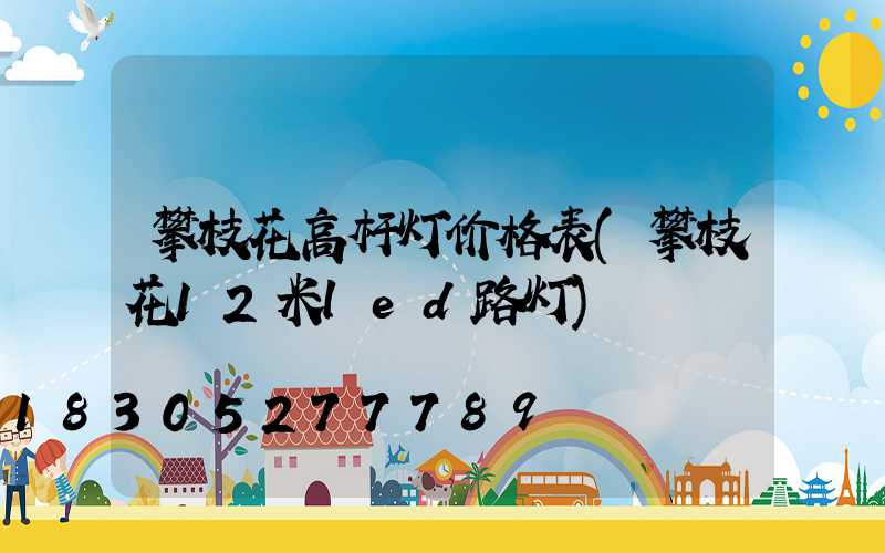 攀枝花高杆灯价格表(攀枝花12米led路灯)