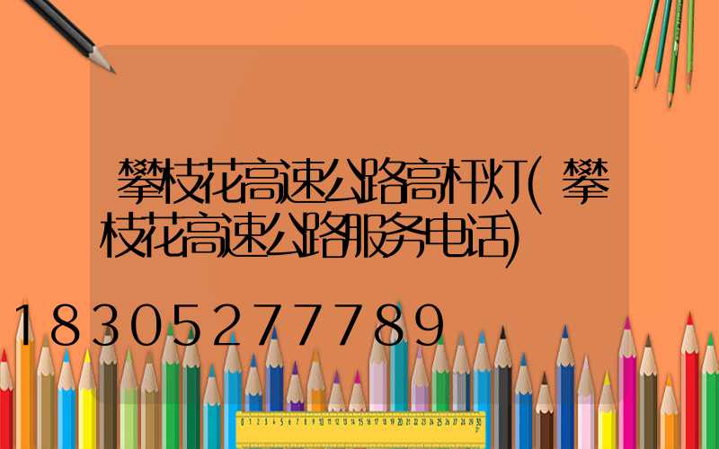 攀枝花高速公路高杆灯(攀枝花高速公路服务电话)
