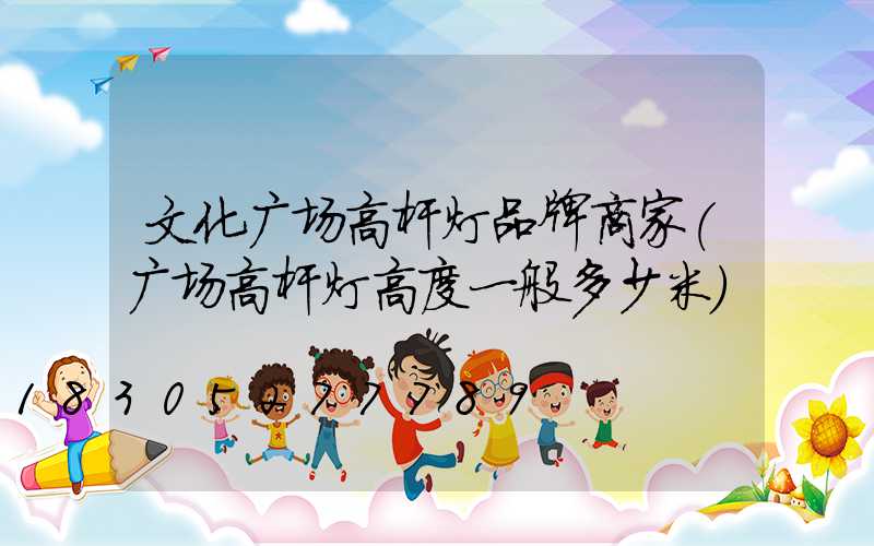 文化广场高杆灯品牌商家(广场高杆灯高度一般多少米)