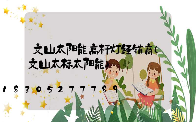 文山太阳能高杆灯经销商(文山太标太阳能)