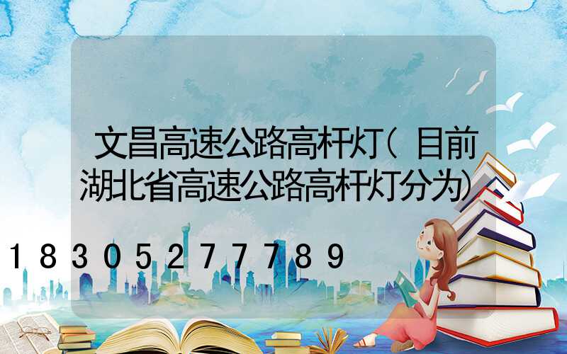 文昌高速公路高杆灯(目前湖北省高速公路高杆灯分为)