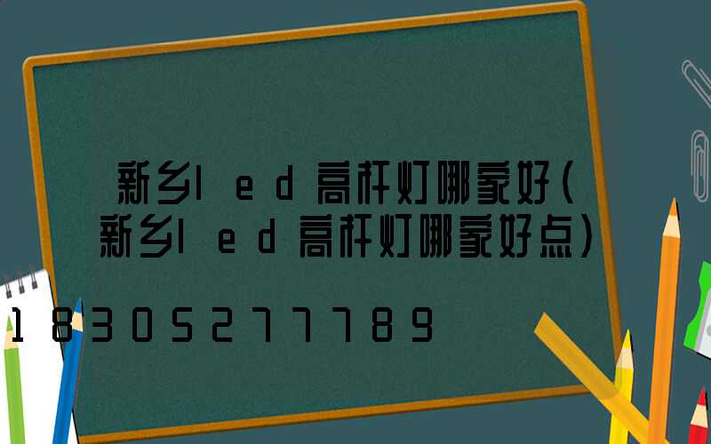 新乡led高杆灯哪家好(新乡led高杆灯哪家好点)