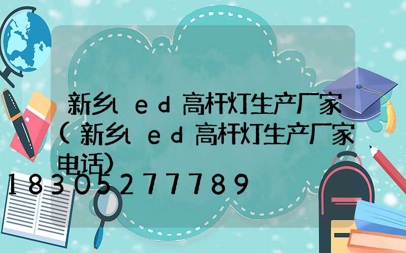 新乡led高杆灯生产厂家(新乡led高杆灯生产厂家电话)