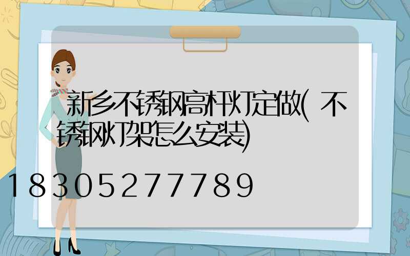 新乡不锈钢高杆灯定做(不锈钢灯架怎么安装)