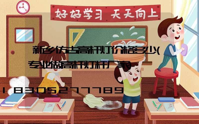新乡仿古高杆灯价格多少(专业做高杆灯杆厂家)