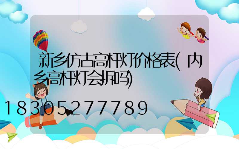 新乡仿古高杆灯价格表(内乡高杆灯会拆吗)