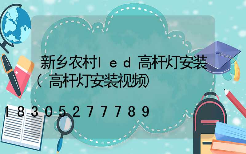 新乡农村led高杆灯安装(高杆灯安装视频)