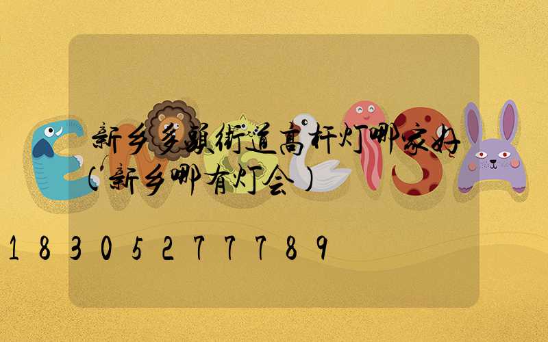 新乡多头街道高杆灯哪家好(新乡哪有灯会)