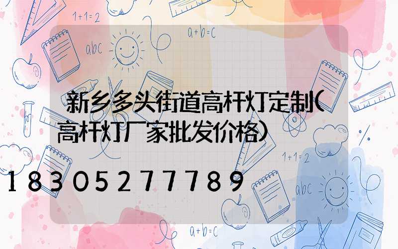 新乡多头街道高杆灯定制(高杆灯厂家批发价格)