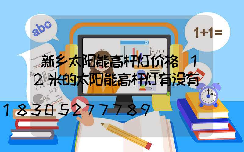 新乡太阳能高杆灯价格(12米的太阳能高杆灯有没有)