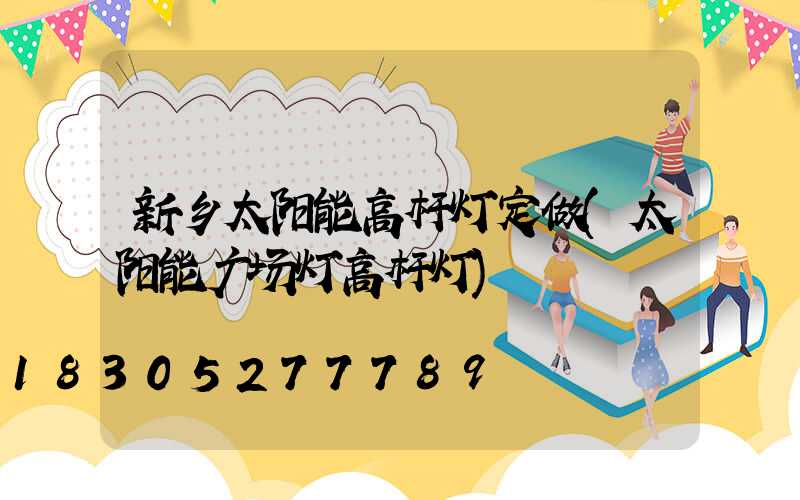 新乡太阳能高杆灯定做(太阳能广场灯高杆灯)