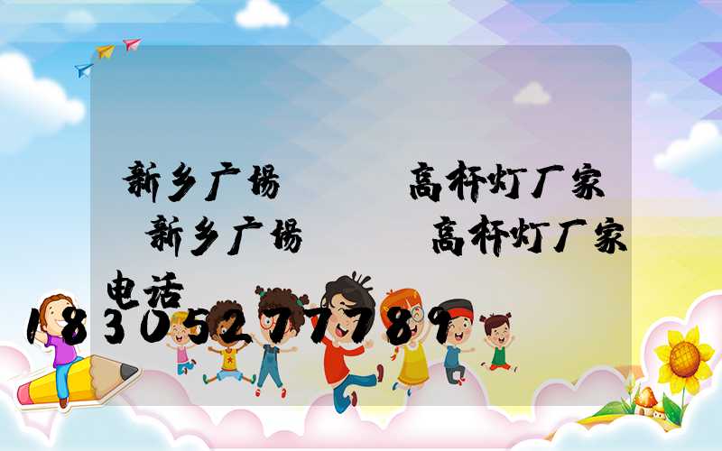 新乡广场led高杆灯厂家(新乡广场led高杆灯厂家电话)