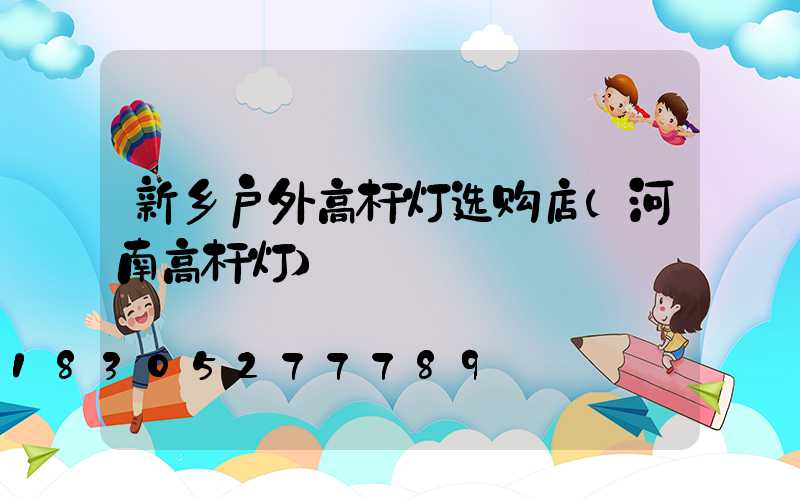 新乡户外高杆灯选购店(河南高杆灯)