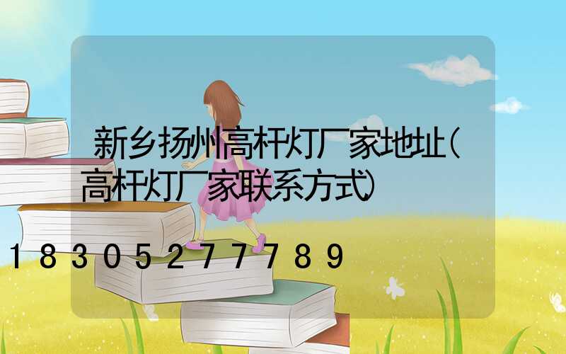 新乡扬州高杆灯厂家地址(高杆灯厂家联系方式)