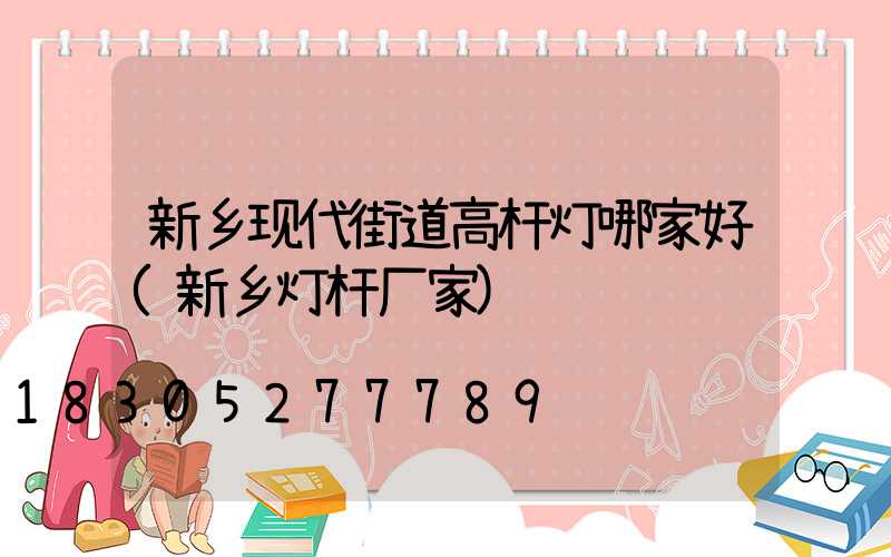 新乡现代街道高杆灯哪家好(新乡灯杆厂家)