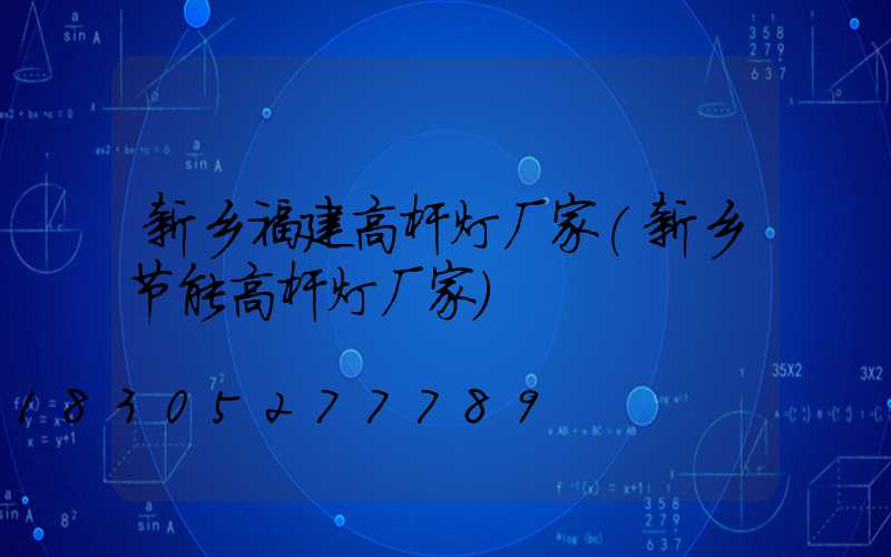 新乡福建高杆灯厂家(新乡节能高杆灯厂家)