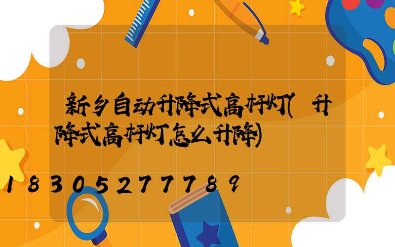 新乡自动升降式高杆灯(升降式高杆灯怎么升降)