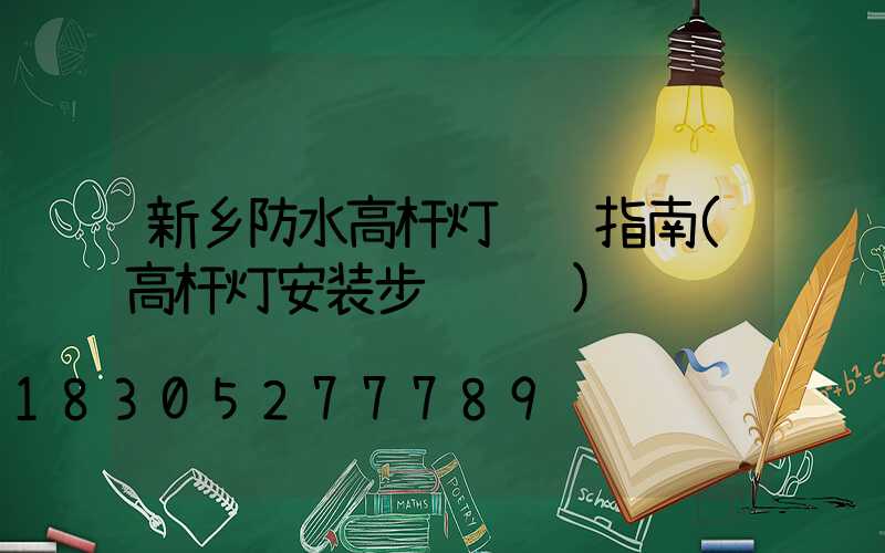 新乡防水高杆灯选购指南(高杆灯安装步骤视频)