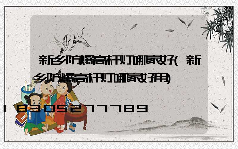 新乡防爆高杆灯哪家好(新乡防爆高杆灯哪家好用)