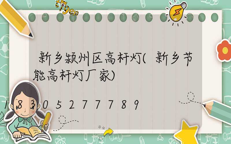 新乡颍州区高杆灯(新乡节能高杆灯厂家)